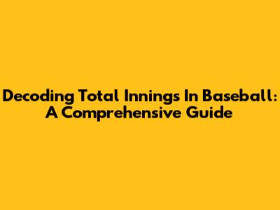 Decoding Total Innings In Baseball: A Comprehensive Guide