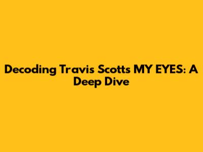 Decoding Travis Scott's 'MY EYES': A Deep Dive