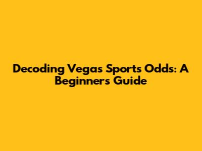 Decoding Vegas Sports Odds: A Beginner's Guide