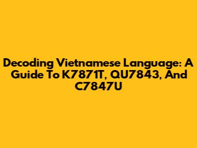 Decoding Vietnamese Language: A Guide To K7871T, QU7843, And C7847U