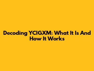 Decoding YCIGXM: What It Is And How It Works