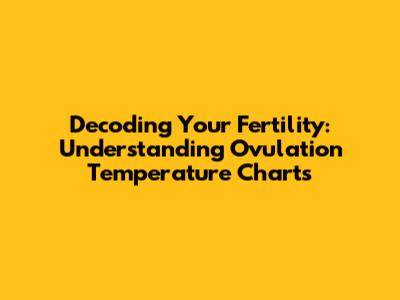 Decoding Your Fertility: Understanding Ovulation Temperature Charts
