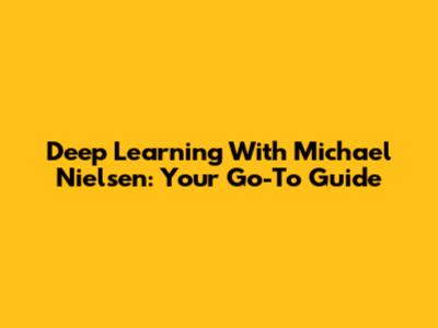 Deep Learning With Michael Nielsen: Your Go-To Guide