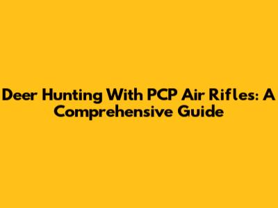 Deer Hunting With PCP Air Rifles: A Comprehensive Guide