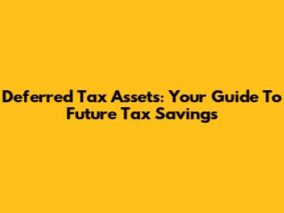 Deferred Tax Assets: Your Guide To Future Tax Savings