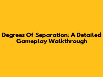 Degrees Of Separation: A Detailed Gameplay Walkthrough