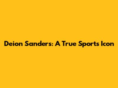 Deion Sanders: A True Sports Icon