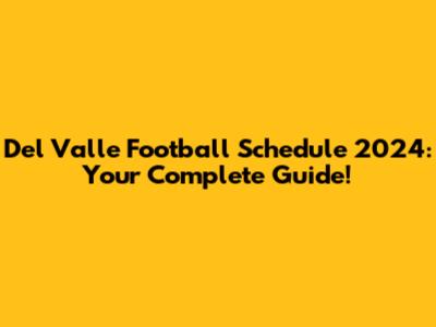 Del Valle Football Schedule 2024: Your Complete Guide!