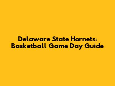 Delaware State Hornets: Basketball Game Day Guide