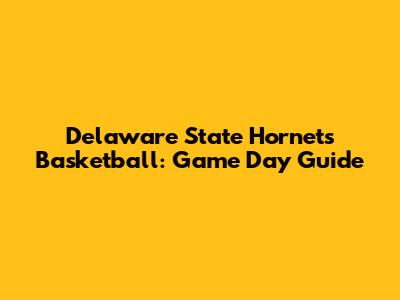 Delaware State Hornets Basketball: Game Day Guide
