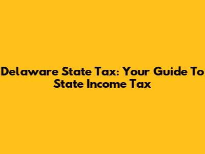 Delaware State Tax: Your Guide To State Income Tax