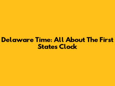 Delaware Time: All About The First State's Clock