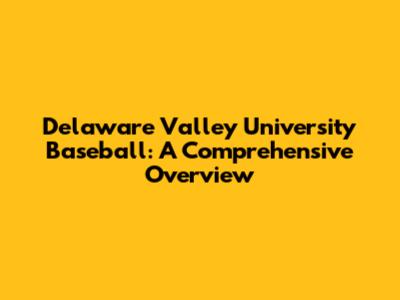 Delaware Valley University Baseball: A Comprehensive Overview