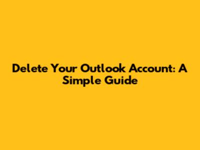 Delete Your Outlook Account: A Simple Guide