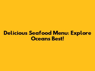 Delicious Seafood Menu: Explore Ocean's Best!
