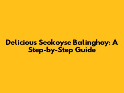 Delicious Seokoyse Balinghoy: A Step-by-Step Guide