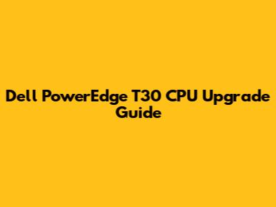 Dell PowerEdge T30 CPU Upgrade Guide
