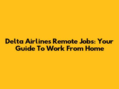 Delta Airlines Remote Jobs: Your Guide To Work From Home