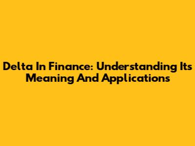 Delta In Finance: Understanding Its Meaning And Applications