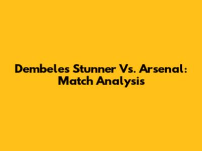 Dembele's Stunner Vs. Arsenal: Match Analysis