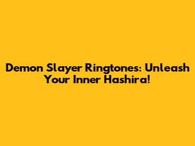Demon Slayer Ringtones: Unleash Your Inner Hashira!