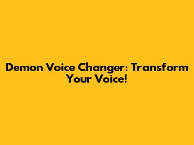 Demon Voice Changer: Transform Your Voice!