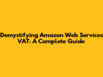 Demystifying Amazon Web Services VAT: A Complete Guide