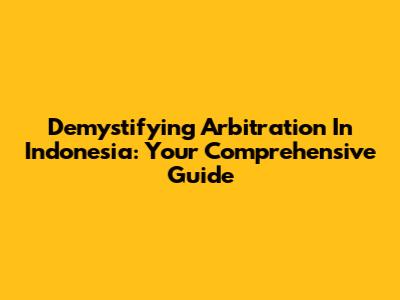 Demystifying Arbitration In Indonesia: Your Comprehensive Guide