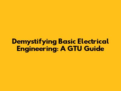 Demystifying Basic Electrical Engineering: A GTU Guide