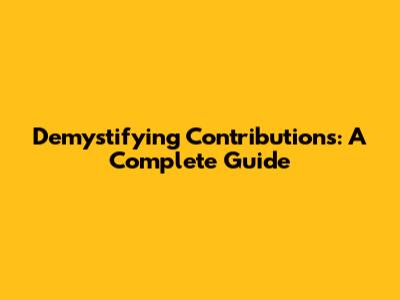 Demystifying Contributions: A Complete Guide