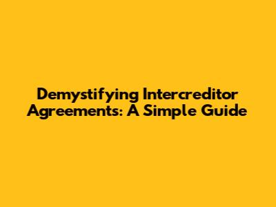 Demystifying Intercreditor Agreements: A Simple Guide