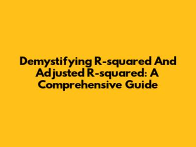Demystifying R-squared And Adjusted R-squared: A Comprehensive Guide