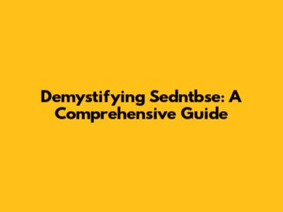 Demystifying Sedntbse: A Comprehensive Guide