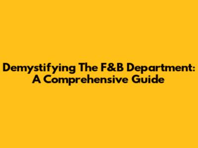 Demystifying The F&B Department: A Comprehensive Guide