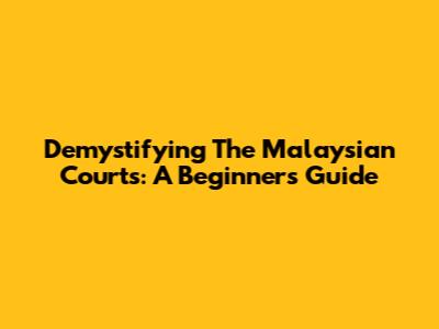 Demystifying The Malaysian Courts: A Beginner's Guide