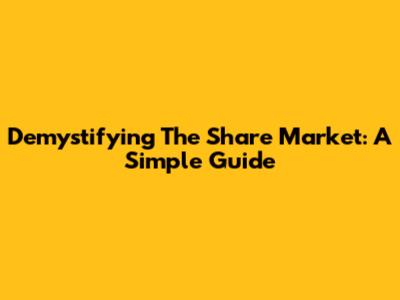 Demystifying The Share Market: A Simple Guide
