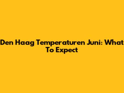 Den Haag Temperaturen Juni: What To Expect