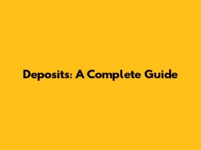 Deposits: A Complete Guide