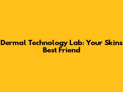 Dermal Technology Lab: Your Skin's Best Friend