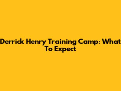 Derrick Henry Training Camp: What To Expect