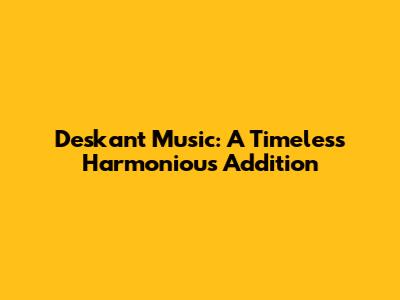 Deskant Music: A Timeless Harmonious Addition