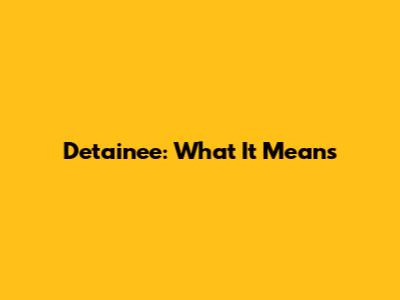 Detainee: What It Means