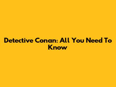 Detective Conan: All You Need To Know