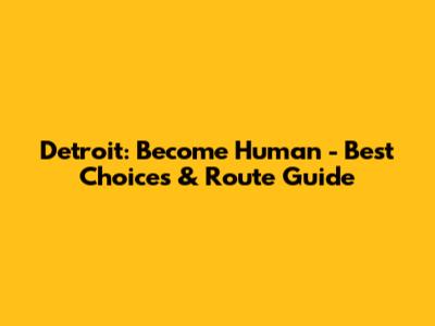 Detroit: Become Human - Best Choices & Route Guide