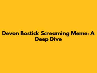 Devon Bostick Screaming Meme: A Deep Dive