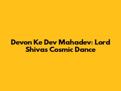 Devon Ke Dev Mahadev: Lord Shiva's Cosmic Dance