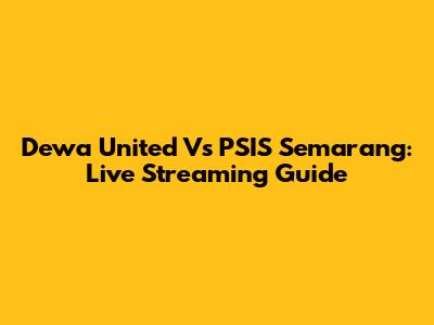 Dewa United Vs PSIS Semarang: Live Streaming Guide