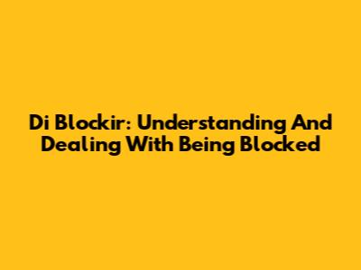 Di Blockir: Understanding And Dealing With Being Blocked