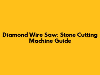 Diamond Wire Saw: Stone Cutting Machine Guide