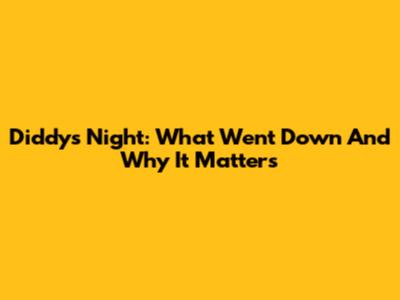 Diddy's Night: What Went Down And Why It Matters